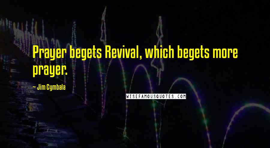 Jim Cymbala Quotes: Prayer begets Revival, which begets more prayer.
