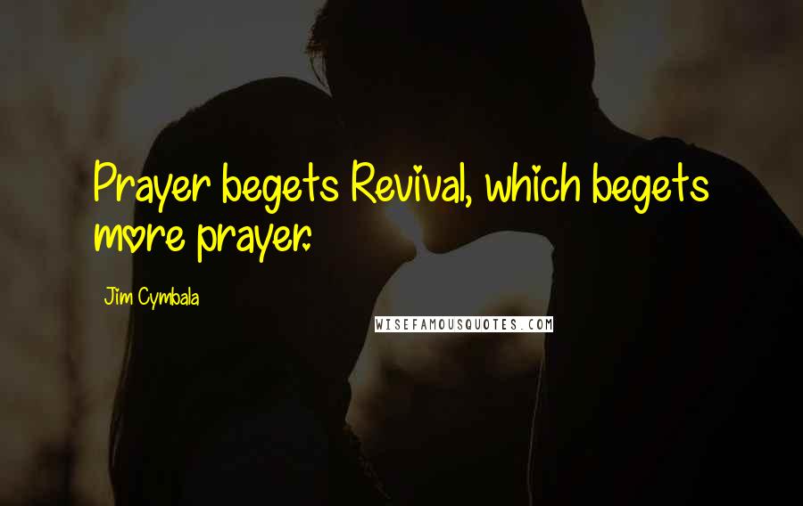 Jim Cymbala Quotes: Prayer begets Revival, which begets more prayer.