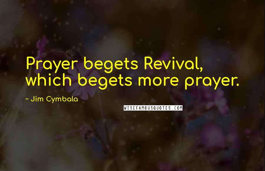 Jim Cymbala Quotes: Prayer begets Revival, which begets more prayer.