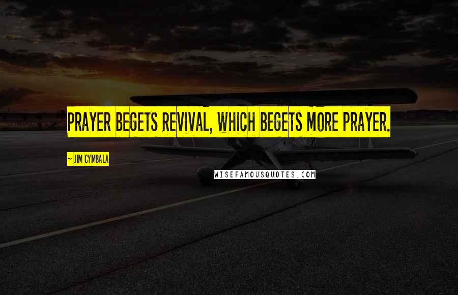 Jim Cymbala Quotes: Prayer begets Revival, which begets more prayer.