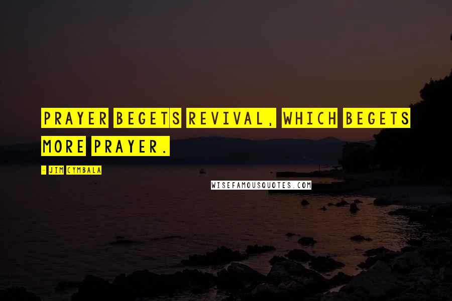 Jim Cymbala Quotes: Prayer begets Revival, which begets more prayer.