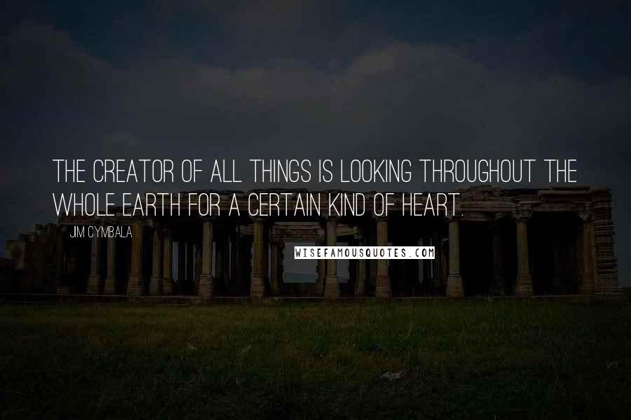 Jim Cymbala Quotes: The Creator of all things is looking throughout the whole earth for a certain kind of heart.