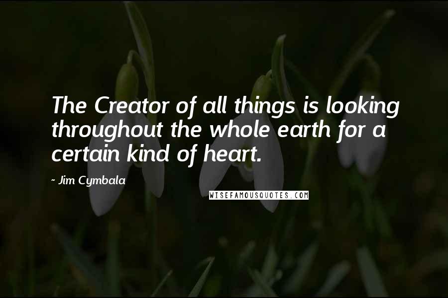 Jim Cymbala Quotes: The Creator of all things is looking throughout the whole earth for a certain kind of heart.