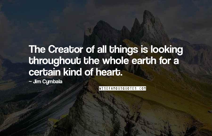 Jim Cymbala Quotes: The Creator of all things is looking throughout the whole earth for a certain kind of heart.