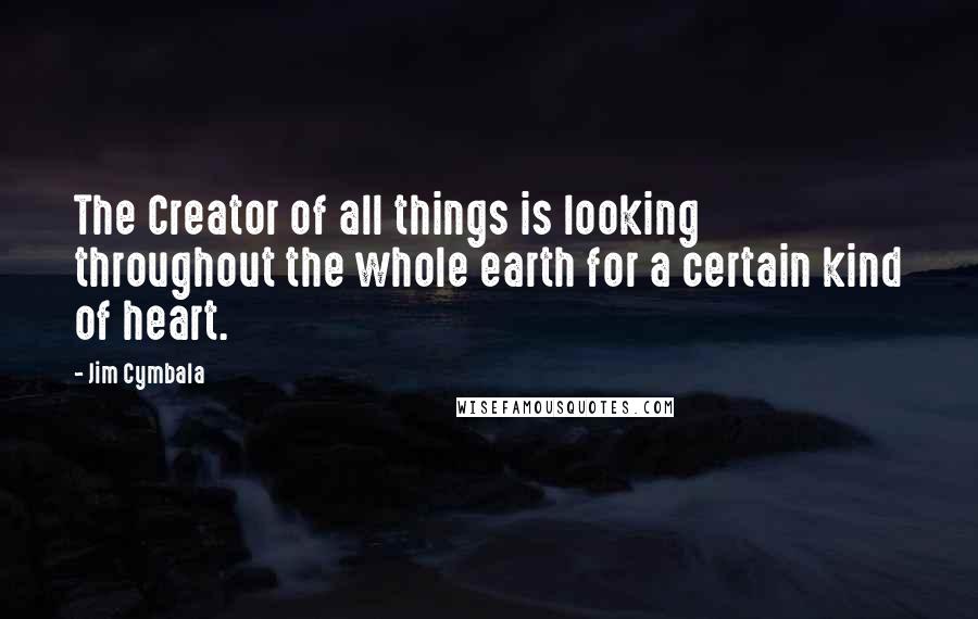 Jim Cymbala Quotes: The Creator of all things is looking throughout the whole earth for a certain kind of heart.