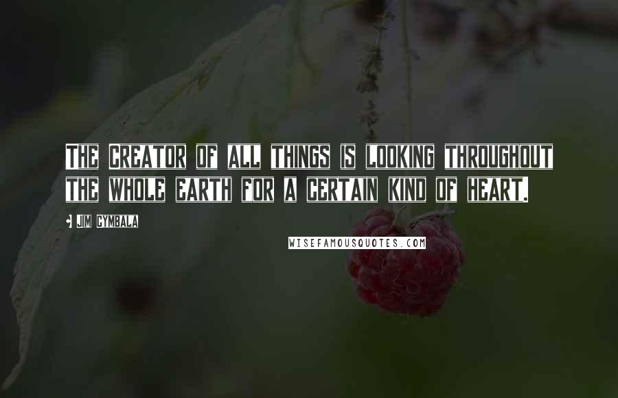 Jim Cymbala Quotes: The Creator of all things is looking throughout the whole earth for a certain kind of heart.