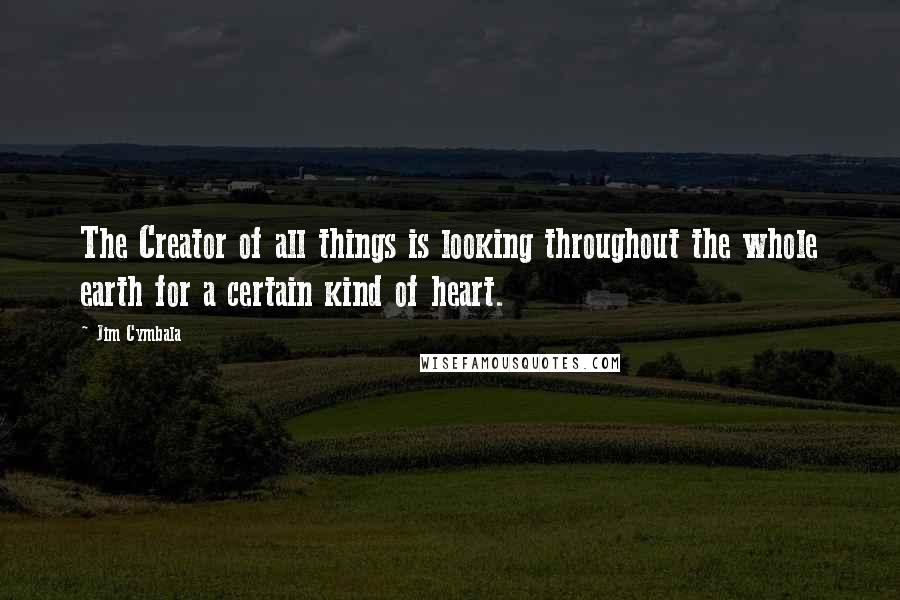 Jim Cymbala Quotes: The Creator of all things is looking throughout the whole earth for a certain kind of heart.