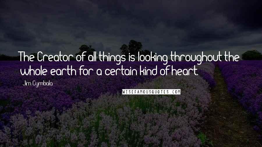 Jim Cymbala Quotes: The Creator of all things is looking throughout the whole earth for a certain kind of heart.
