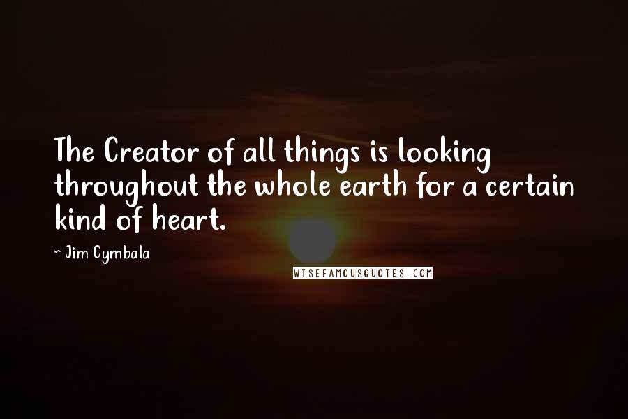 Jim Cymbala Quotes: The Creator of all things is looking throughout the whole earth for a certain kind of heart.