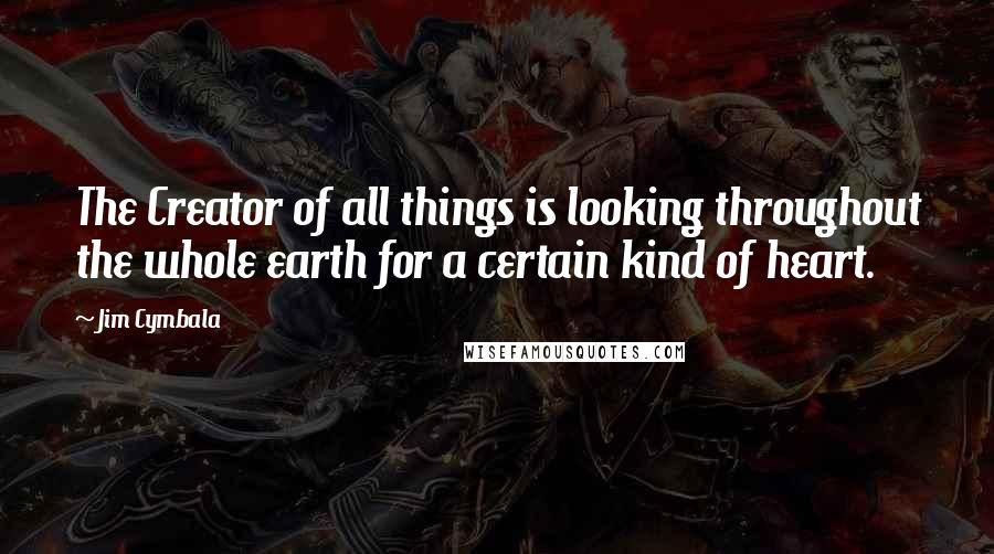 Jim Cymbala Quotes: The Creator of all things is looking throughout the whole earth for a certain kind of heart.