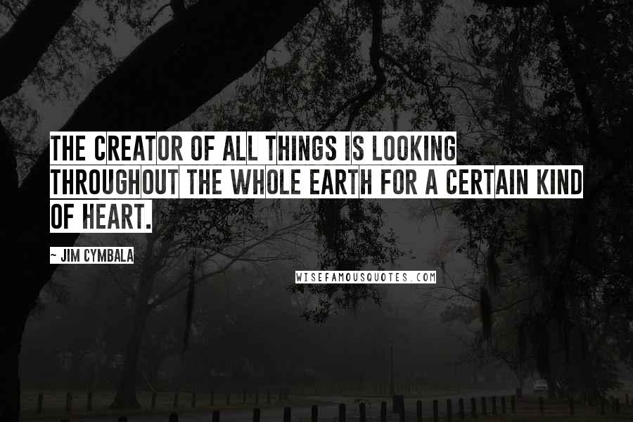 Jim Cymbala Quotes: The Creator of all things is looking throughout the whole earth for a certain kind of heart.