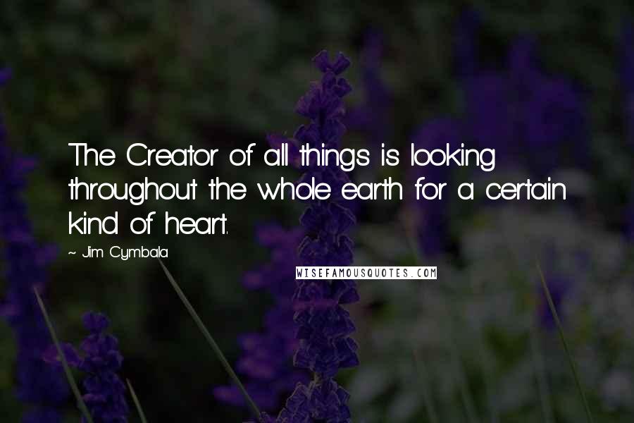 Jim Cymbala Quotes: The Creator of all things is looking throughout the whole earth for a certain kind of heart.