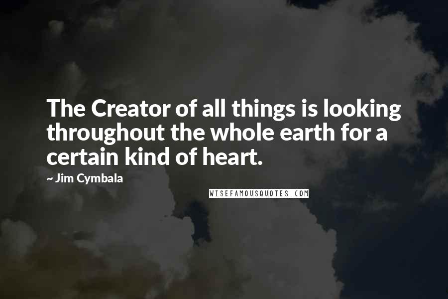 Jim Cymbala Quotes: The Creator of all things is looking throughout the whole earth for a certain kind of heart.