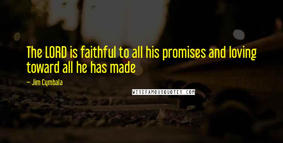 Jim Cymbala Quotes: The LORD is faithful to all his promises and loving toward all he has made
