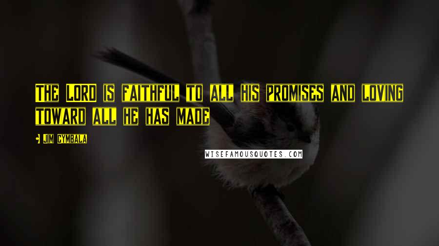 Jim Cymbala Quotes: The LORD is faithful to all his promises and loving toward all he has made