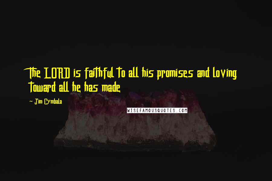 Jim Cymbala Quotes: The LORD is faithful to all his promises and loving toward all he has made