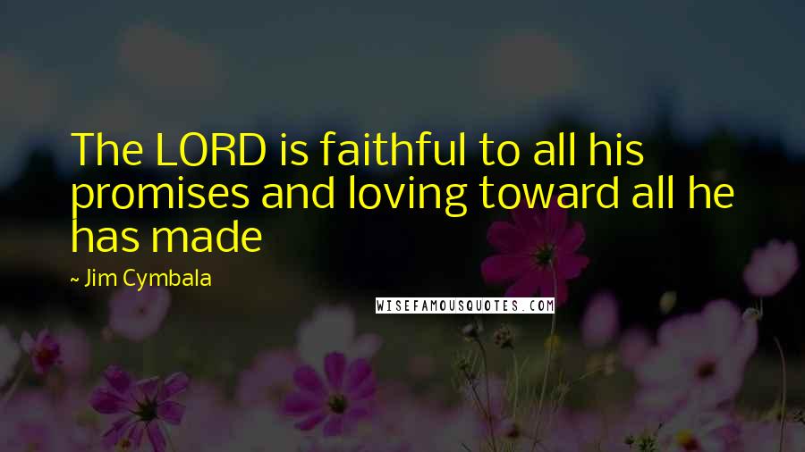 Jim Cymbala Quotes: The LORD is faithful to all his promises and loving toward all he has made