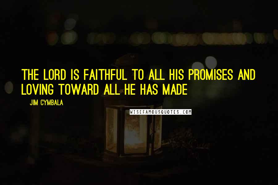 Jim Cymbala Quotes: The LORD is faithful to all his promises and loving toward all he has made