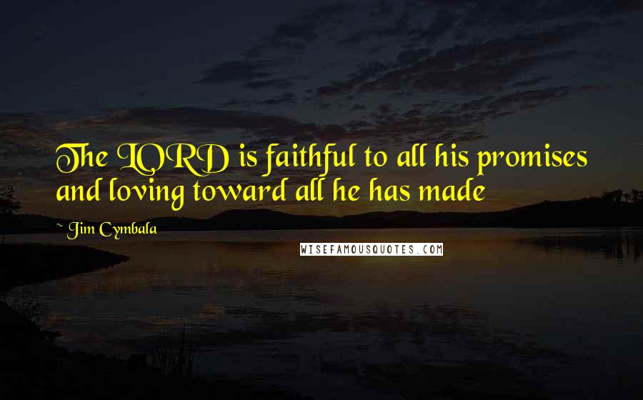 Jim Cymbala Quotes: The LORD is faithful to all his promises and loving toward all he has made