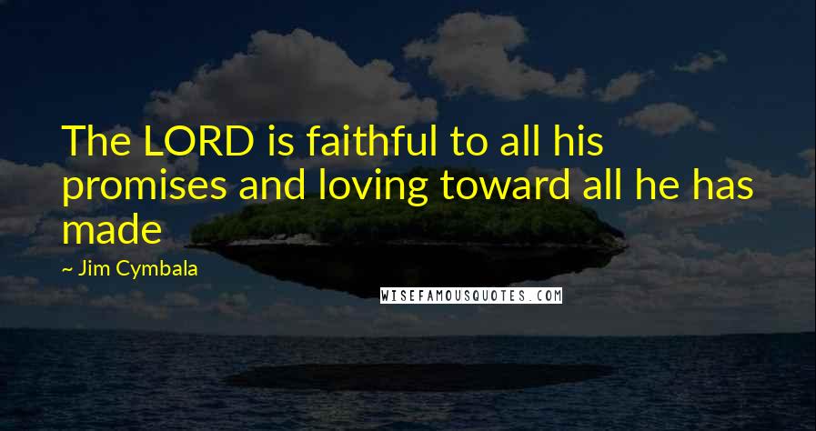 Jim Cymbala Quotes: The LORD is faithful to all his promises and loving toward all he has made