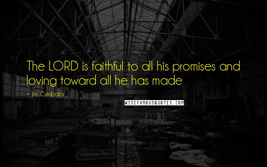 Jim Cymbala Quotes: The LORD is faithful to all his promises and loving toward all he has made