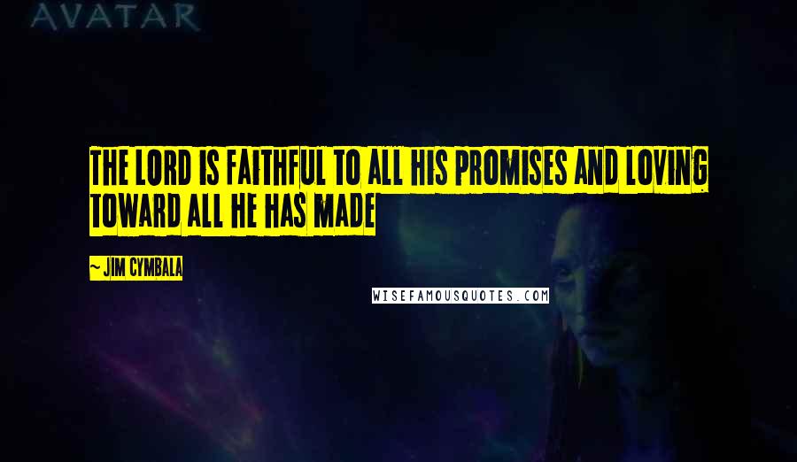 Jim Cymbala Quotes: The LORD is faithful to all his promises and loving toward all he has made