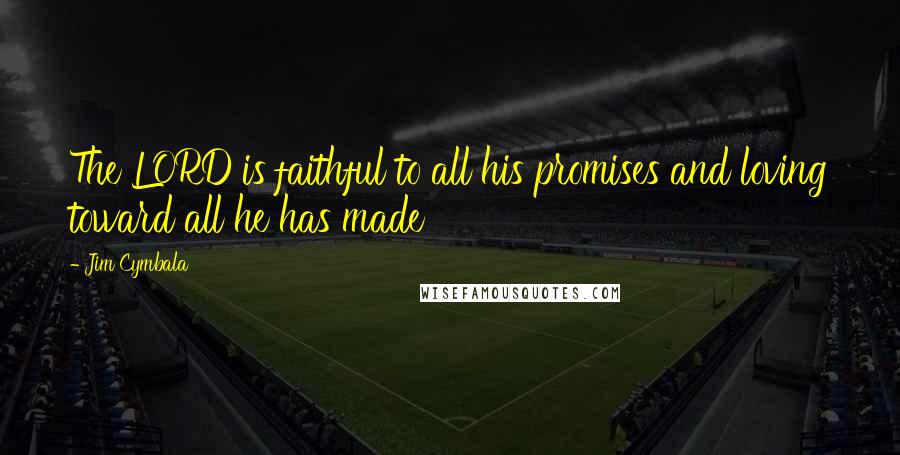 Jim Cymbala Quotes: The LORD is faithful to all his promises and loving toward all he has made