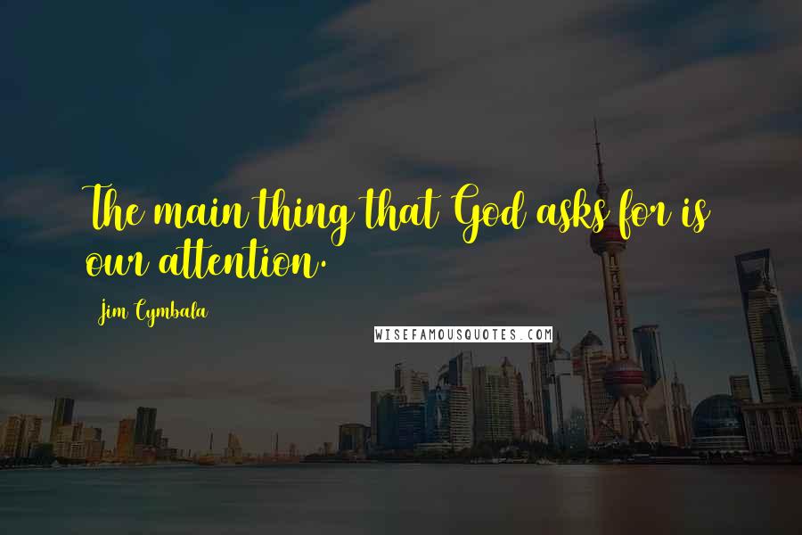 Jim Cymbala Quotes: The main thing that God asks for is our attention.