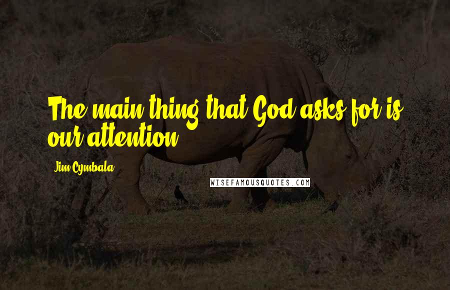 Jim Cymbala Quotes: The main thing that God asks for is our attention.