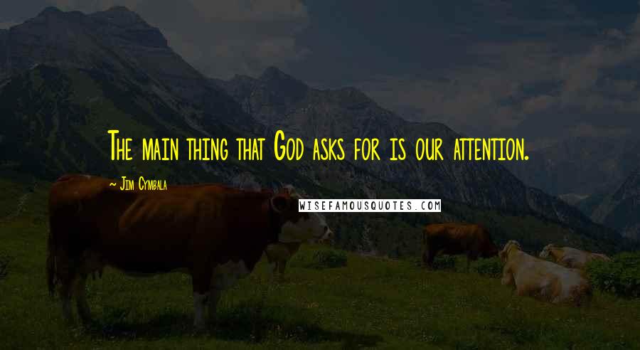 Jim Cymbala Quotes: The main thing that God asks for is our attention.