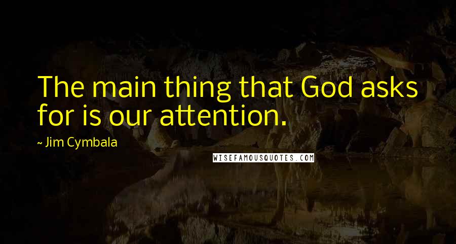 Jim Cymbala Quotes: The main thing that God asks for is our attention.