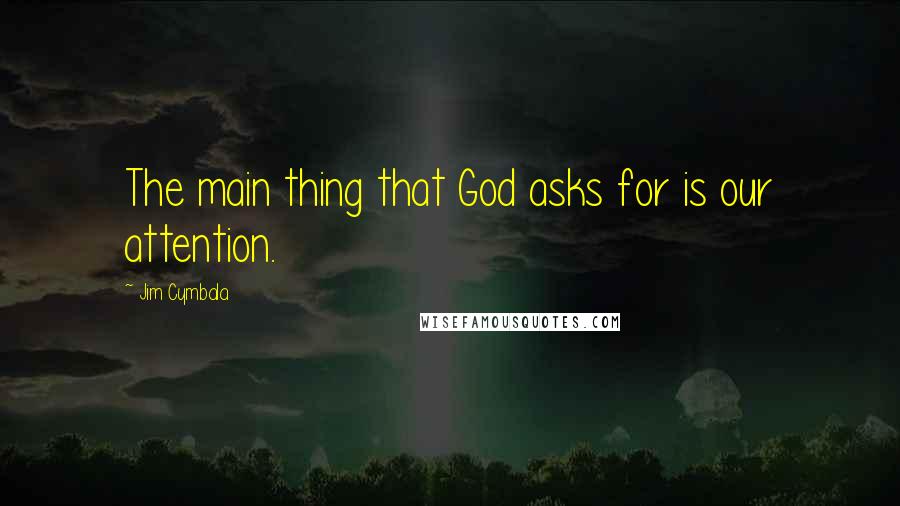 Jim Cymbala Quotes: The main thing that God asks for is our attention.