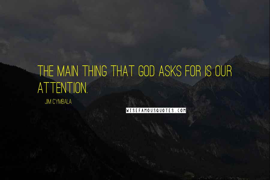 Jim Cymbala Quotes: The main thing that God asks for is our attention.