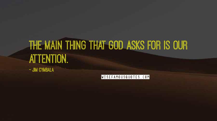 Jim Cymbala Quotes: The main thing that God asks for is our attention.