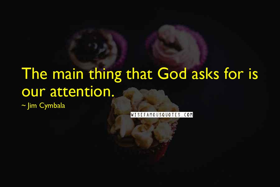 Jim Cymbala Quotes: The main thing that God asks for is our attention.