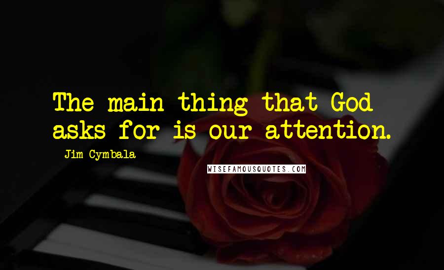 Jim Cymbala Quotes: The main thing that God asks for is our attention.