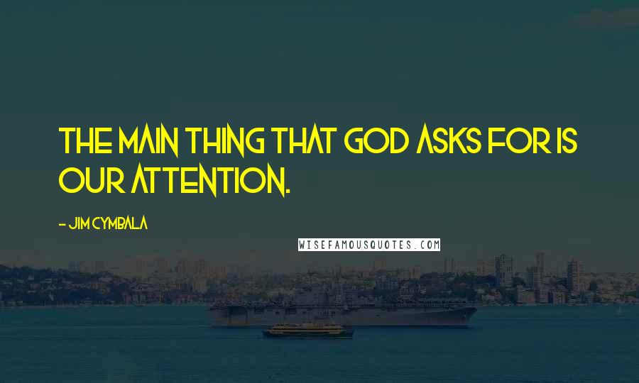 Jim Cymbala Quotes: The main thing that God asks for is our attention.