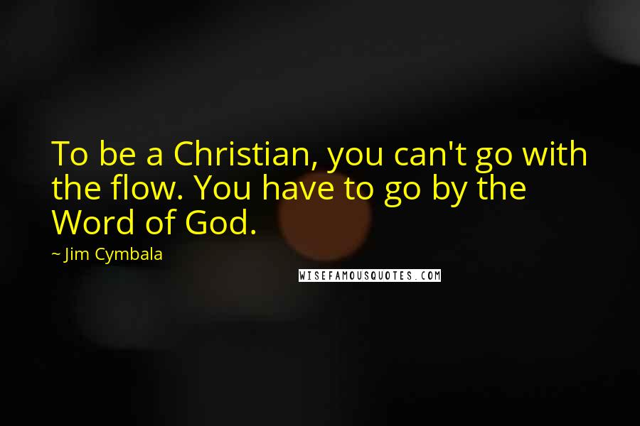 Jim Cymbala Quotes: To be a Christian, you can't go with the flow. You have to go by the Word of God.
