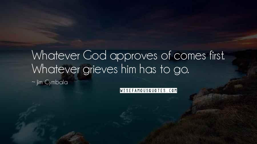 Jim Cymbala Quotes: Whatever God approves of comes first. Whatever grieves him has to go.