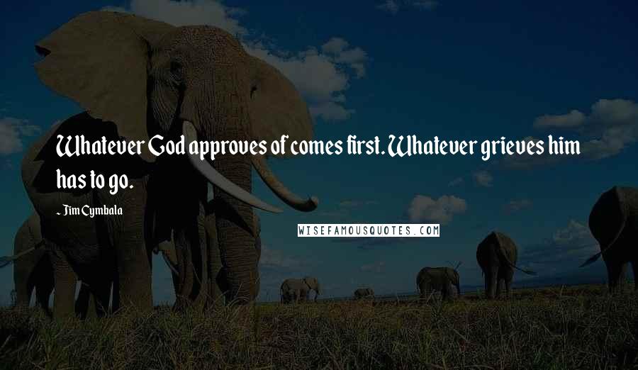 Jim Cymbala Quotes: Whatever God approves of comes first. Whatever grieves him has to go.