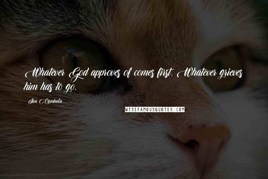 Jim Cymbala Quotes: Whatever God approves of comes first. Whatever grieves him has to go.