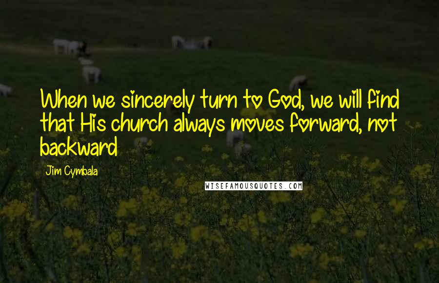 Jim Cymbala Quotes: When we sincerely turn to God, we will find that His church always moves forward, not backward