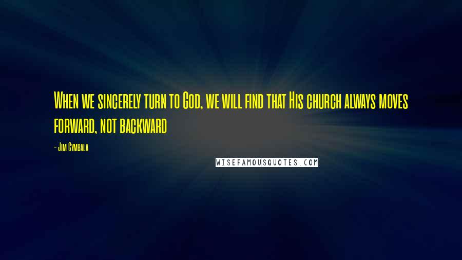 Jim Cymbala Quotes: When we sincerely turn to God, we will find that His church always moves forward, not backward