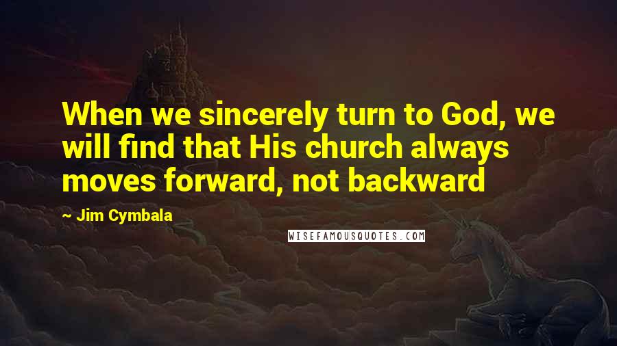 Jim Cymbala Quotes: When we sincerely turn to God, we will find that His church always moves forward, not backward