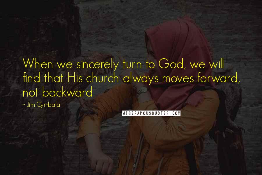 Jim Cymbala Quotes: When we sincerely turn to God, we will find that His church always moves forward, not backward