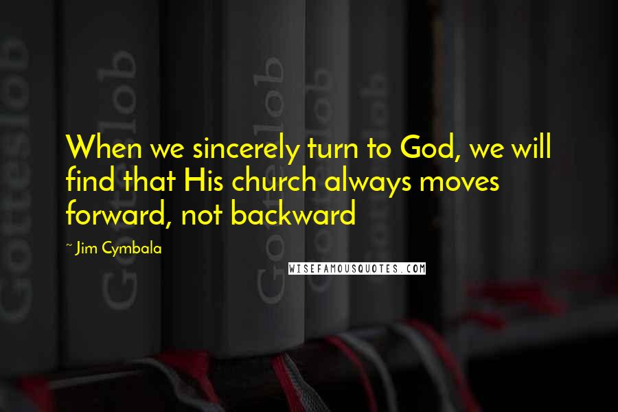 Jim Cymbala Quotes: When we sincerely turn to God, we will find that His church always moves forward, not backward