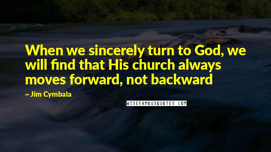 Jim Cymbala Quotes: When we sincerely turn to God, we will find that His church always moves forward, not backward