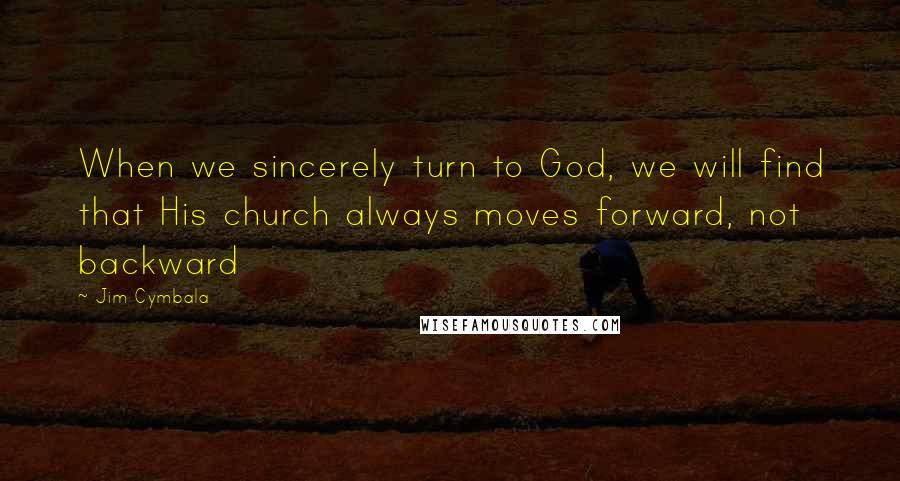 Jim Cymbala Quotes: When we sincerely turn to God, we will find that His church always moves forward, not backward