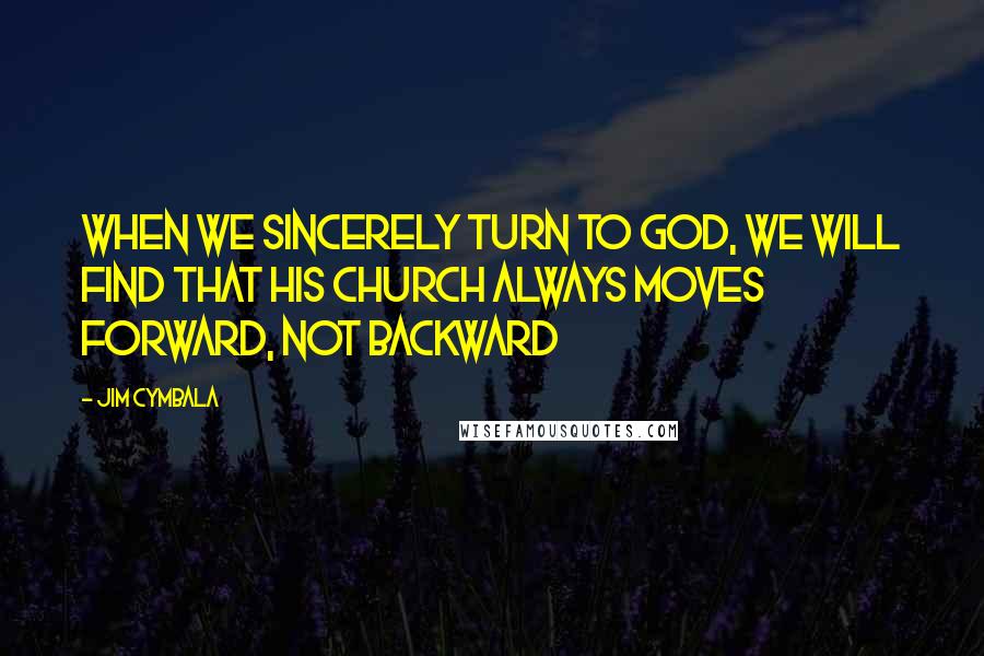 Jim Cymbala Quotes: When we sincerely turn to God, we will find that His church always moves forward, not backward