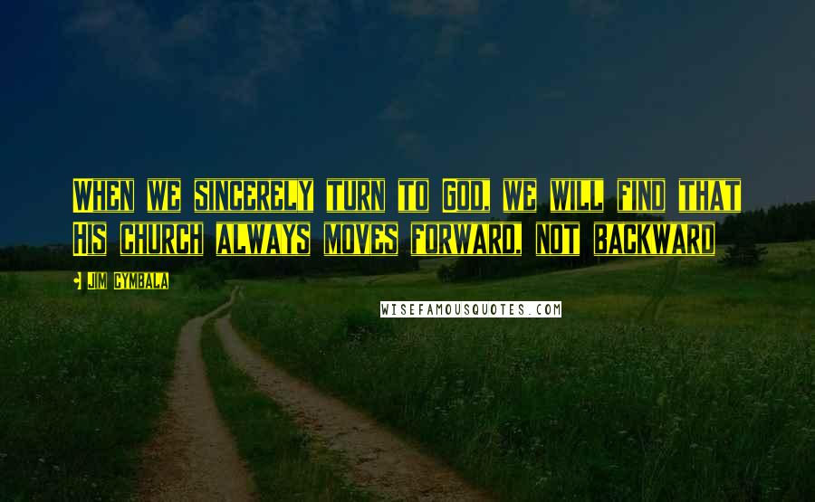 Jim Cymbala Quotes: When we sincerely turn to God, we will find that His church always moves forward, not backward